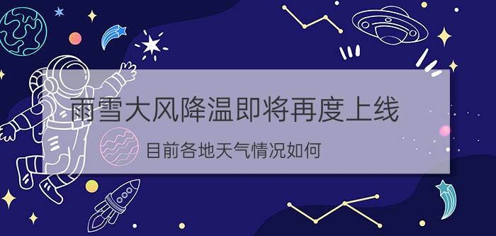 雨雪大风降温即将再度上线 目前各地天气情况如何